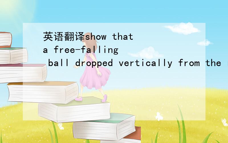 英语翻译show that a free-falling ball dropped vertically from the rest travels three times as far from t = 1s to t = 2s as from t =0 to t = 1s想让我SHOW什么出来,这么说SHOW都是证明的意思么?