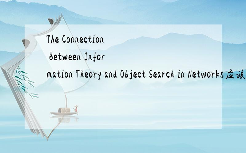 The Connection Between Information Theory and Object Search in Networks应该怎么翻译?信息理论与网络搜索对象间的连接还是信息理论与网络搜索对象间的联系?
