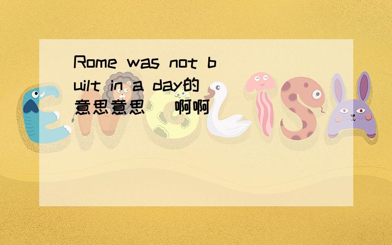 Rome was not built in a day的意思意思   啊啊