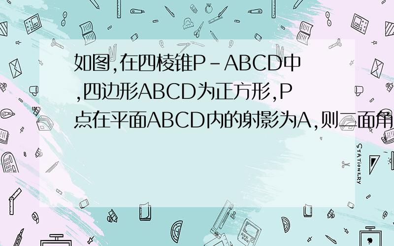 如图,在四棱锥P-ABCD中,四边形ABCD为正方形,P点在平面ABCD内的射影为A,则二面角二面角C-PD-A为