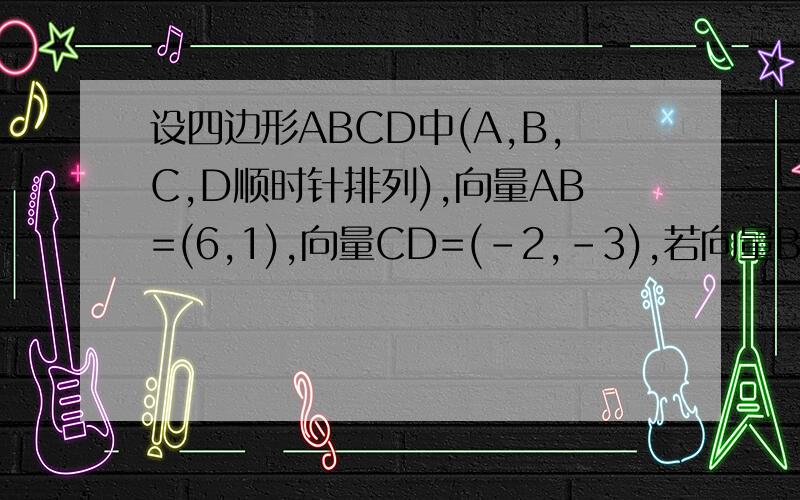设四边形ABCD中(A,B,C,D顺时针排列),向量AB=(6,1),向量CD=(-2,-3),若向量BC平行DA,又有向量AC垂直BD,求向量BC坐标解题思路就OK了,