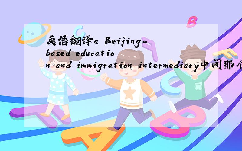 英语翻译a Beijing-based education and immigration intermediary中间那个Beijing-based是啥意思啊?