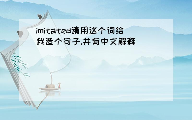 imitated请用这个词给我造个句子,并有中文解释