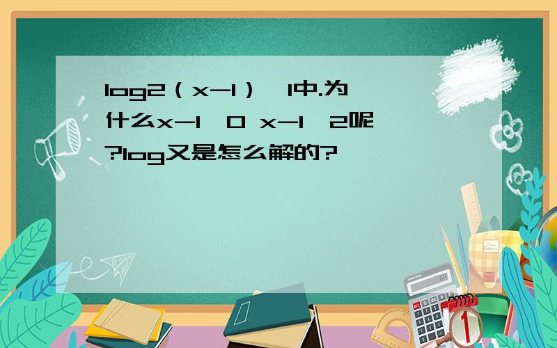 log2（x-1）＜1中.为什么x-1＞0 x-1＜2呢?log又是怎么解的?