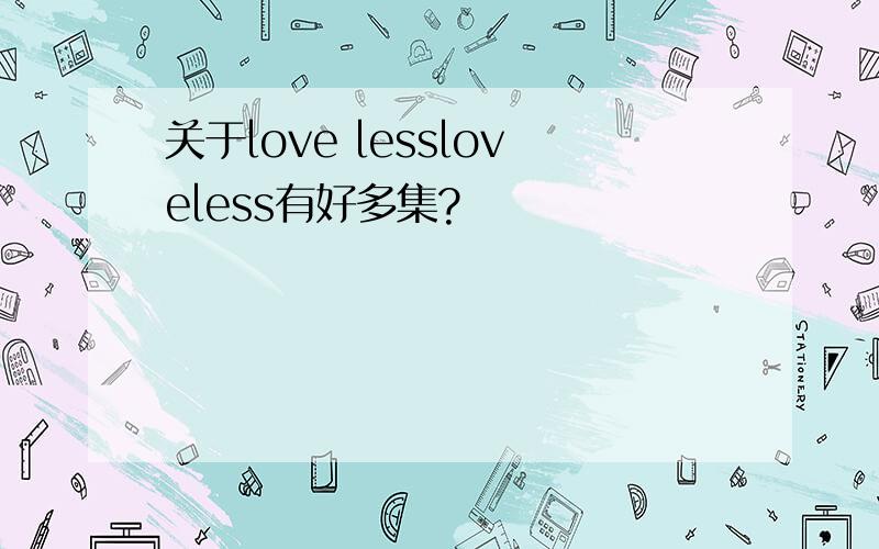 关于love lessloveless有好多集?