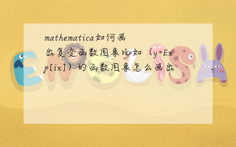 mathematica如何画出复变函数图象比如（y=Exp[ix]）的函数图象怎么画出