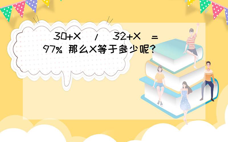 （30+X）/（32+X）=97% 那么X等于多少呢?