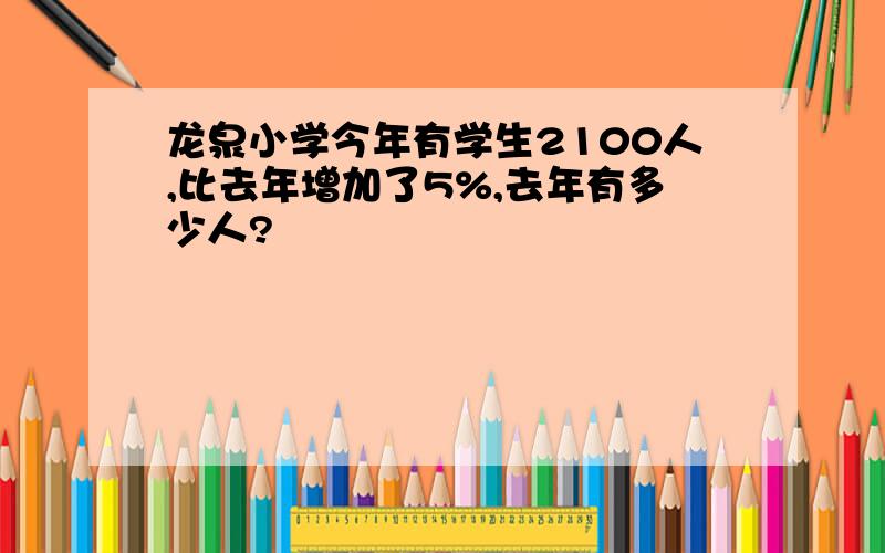 龙泉小学今年有学生2100人,比去年增加了5%,去年有多少人?