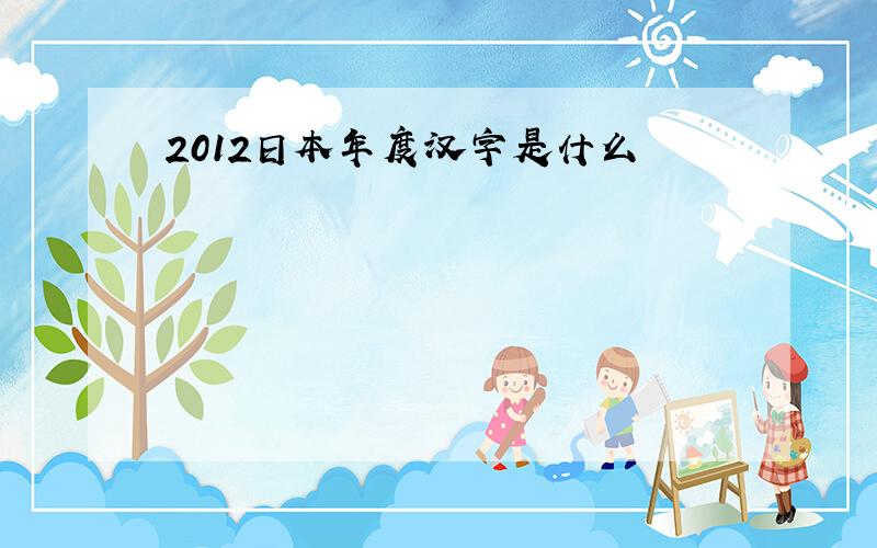 2012日本年度汉字是什么
