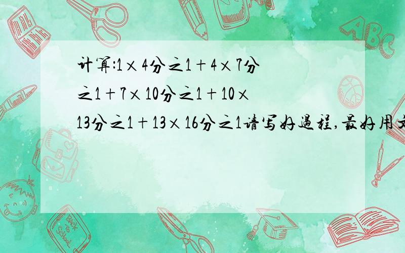 计算:1×4分之1+4×7分之1+7×10分之1+10×13分之1+13×16分之1请写好过程,最好用文字表达.
