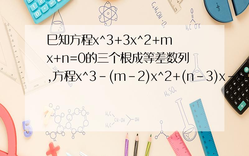 巳知方程x^3+3x^2+mx+n=0的三个根成等差数列,方程x^3-(m-2)x^2+(n-3)x-8=0的三个根成等比数列,求m,n的值