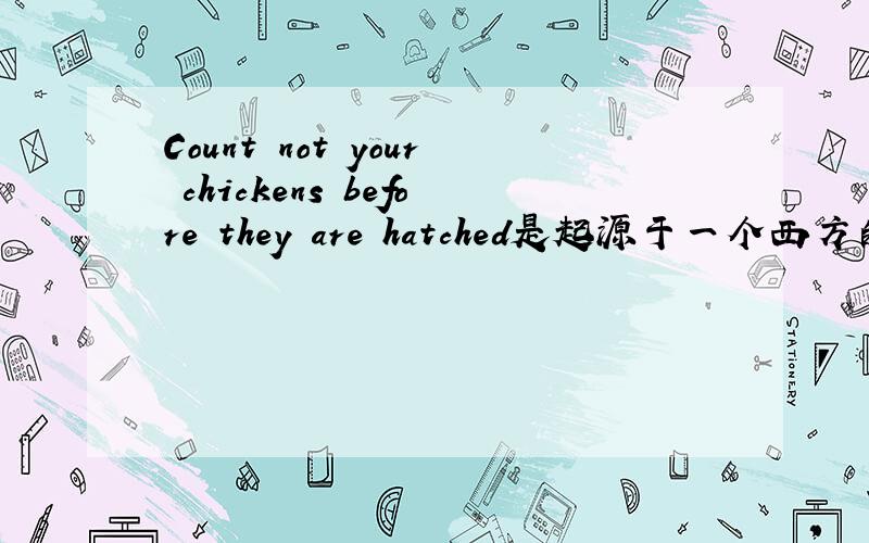 Count not your chickens before they are hatched是起源于一个西方的故事的吧.有人知道其具体出处么