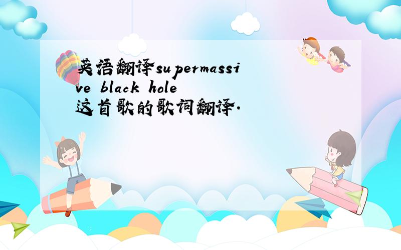 英语翻译supermassive black hole 这首歌的歌词翻译.