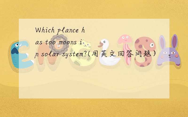 Which plance has too moons in solar system?(用英文回答问题）