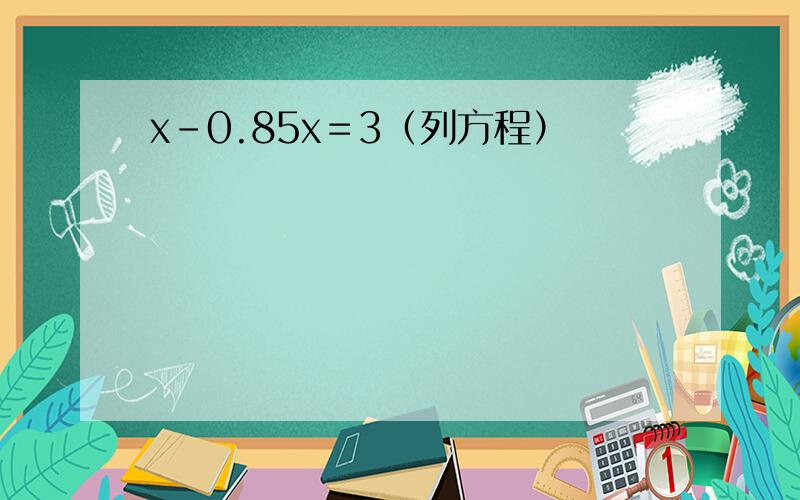 x－0.85x＝3（列方程）