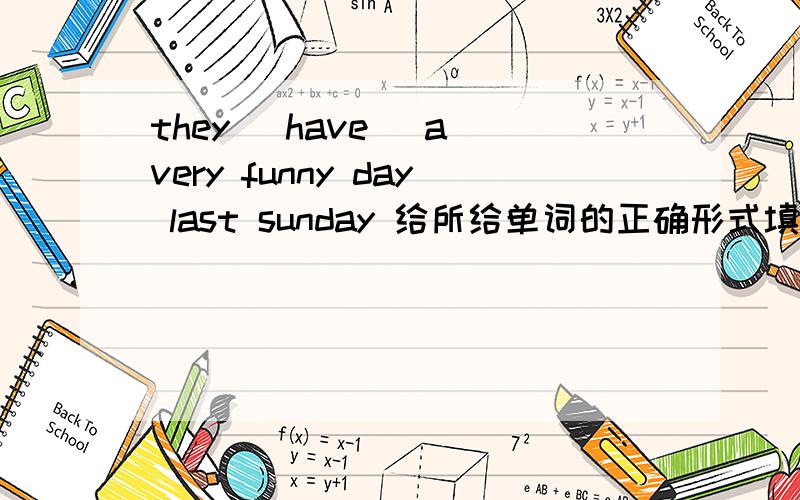 they (have) a very funny day last sunday 给所给单词的正确形式填空