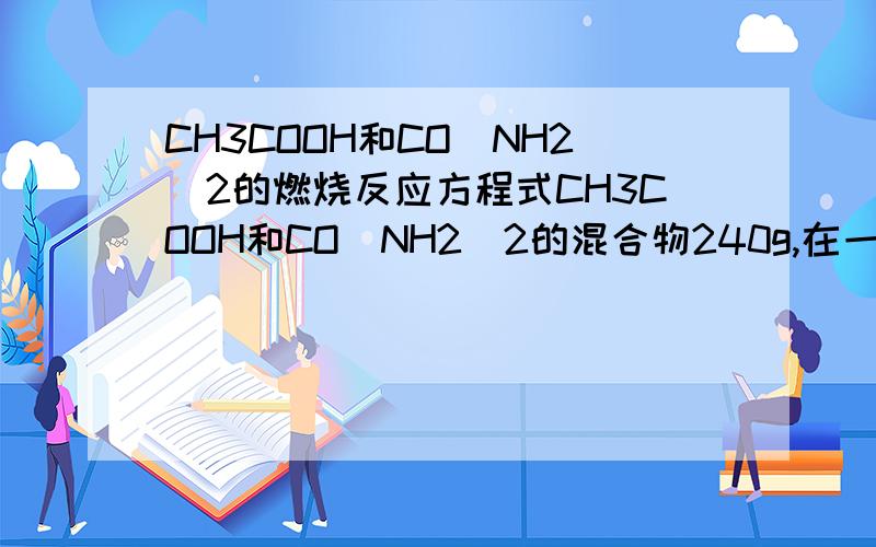 CH3COOH和CO(NH2)2的燃烧反应方程式CH3COOH和CO(NH2)2的混合物240g,在一定调解下完全燃烧,产生水的质量是