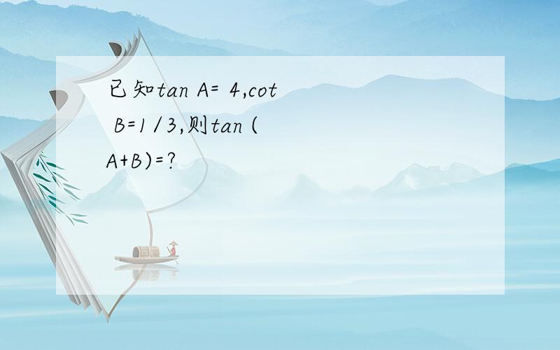 已知tan A= 4,cot B=1/3,则tan ( A+B)=?