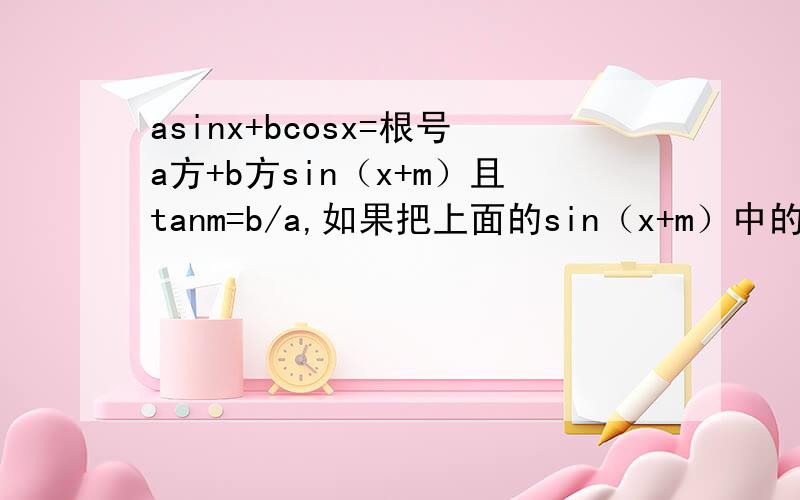 asinx+bcosx=根号a方+b方sin（x+m）且tanm=b/a,如果把上面的sin（x+m）中的sin换成cos的话其他的都是什么