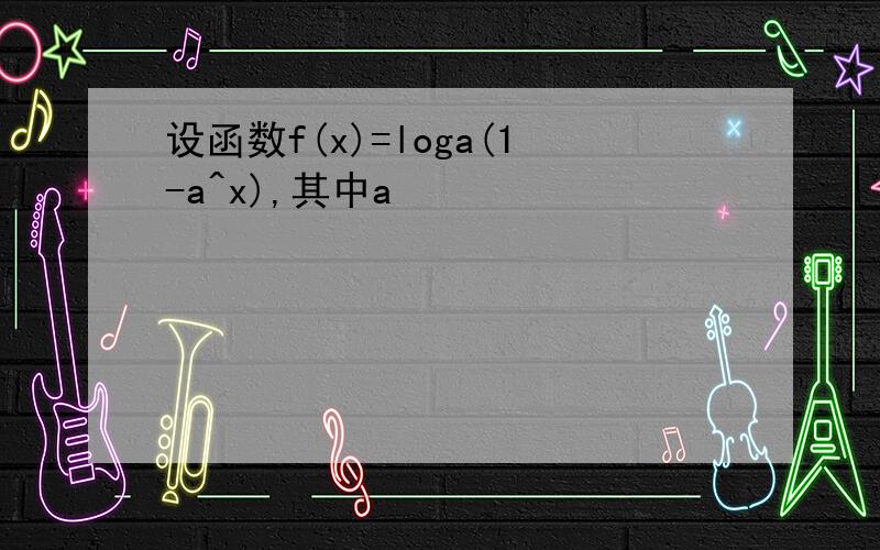 设函数f(x)=loga(1-a^x),其中a