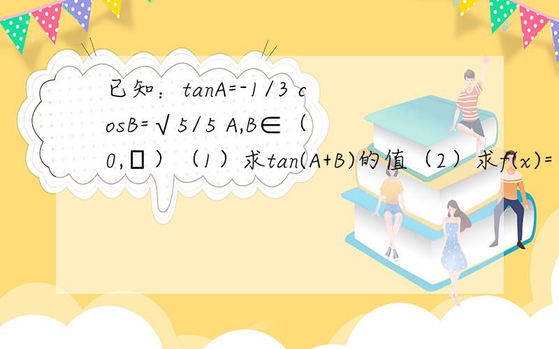 已知：tanA=-1/3 cosB=√5/5 A,B∈（0,π）（1）求tan(A+B)的值（2）求f(x)=√2sin(x-A)+cos(x+B)最大值 关键第二问要具体点!