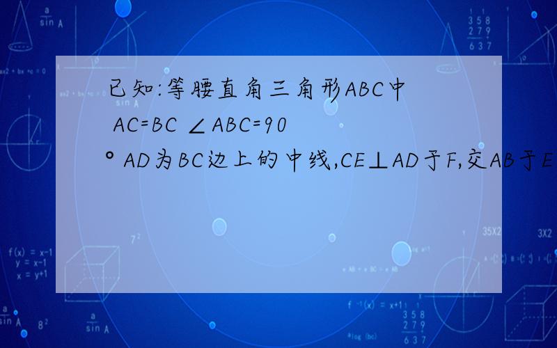 已知:等腰直角三角形ABC中 AC=BC ∠ABC=90° AD为BC边上的中线,CE⊥AD于F,交AB于E求：已知:等腰直角三角形ABC中 AC=BC ∠ABC=90° AD为BC边上的中线,CE⊥AD于F,交AB于E求证：∠ADC=∠BDE