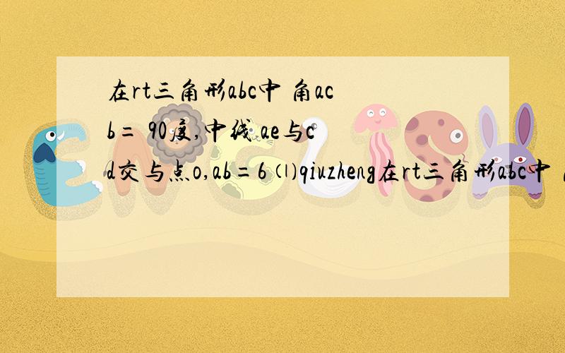 在rt三角形abc中 角acb= 90度,中线 ae与cd交与点o,ab=6 ⑴qiuzheng在rt三角形abc中 角acb= 90度,中线 ae与cd交与点o,ab=6⑴求证：ao：oe=2：1⑵求oc长