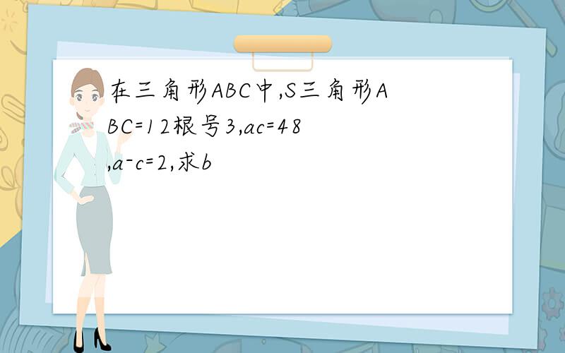 在三角形ABC中,S三角形ABC=12根号3,ac=48,a-c=2,求b