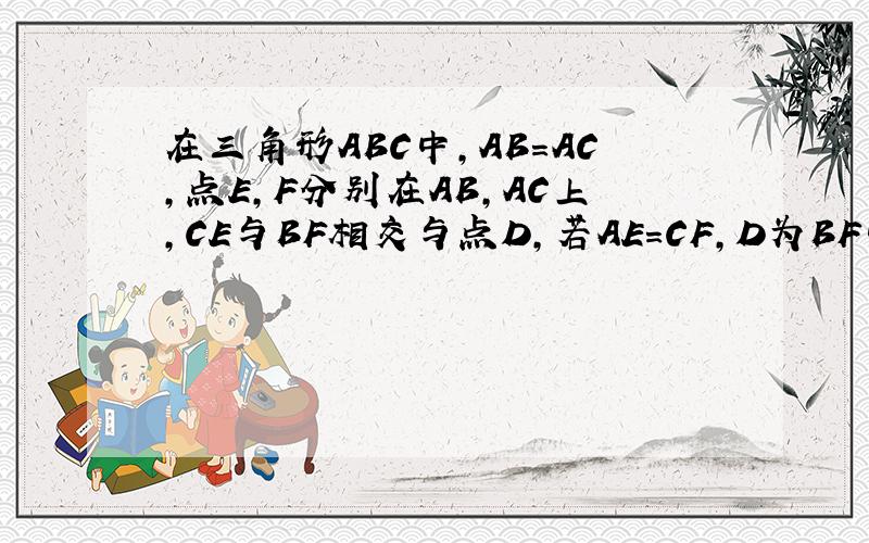 在三角形ABC中,AB=AC,点E,F分别在AB,AC上,CE与BF相交与点D,若AE=CF,D为BF中点,求AE比AF的值
