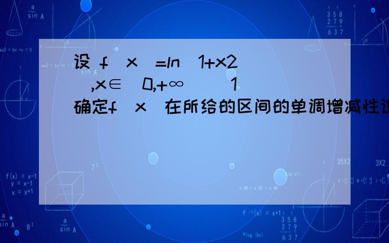 设 f(x)=ln（1+x2）,x∈[0,+∞) （1）确定f(x)在所给的区间的单调增减性设 f(x)=ln（1+x2）,x∈[0,+∞) （2）求f(x)在给定的区间上的最小值