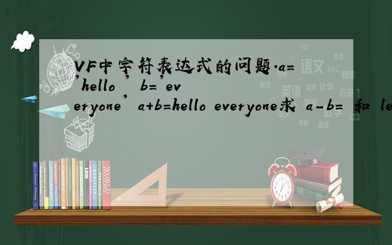 VF中字符表达式的问题.a='hello ' b='everyone' a+b=hello everyone求 a-b= 和 len（a-b）