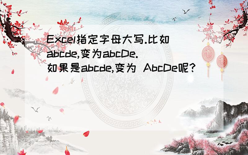 Excel指定字母大写.比如abcde,变为abcDe.如果是abcde,变为 AbcDe呢?