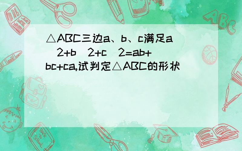 △ABC三边a、b、c满足a^2+b^2+c^2=ab+bc+ca,试判定△ABC的形状