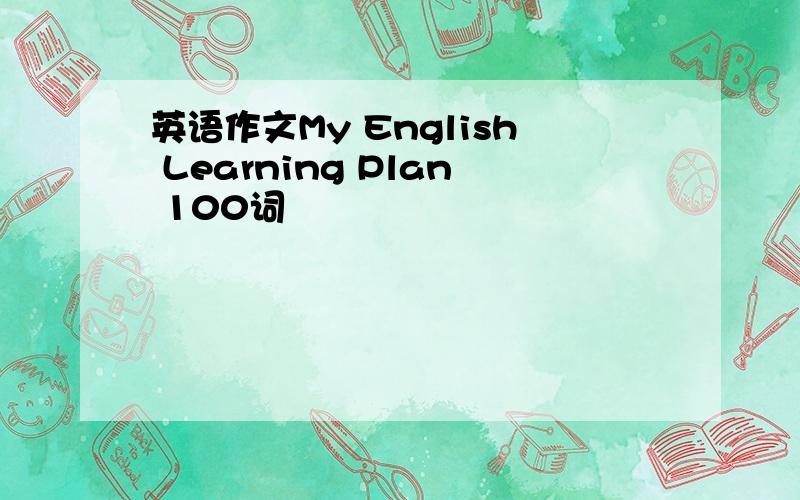 英语作文My English Learning Plan 100词