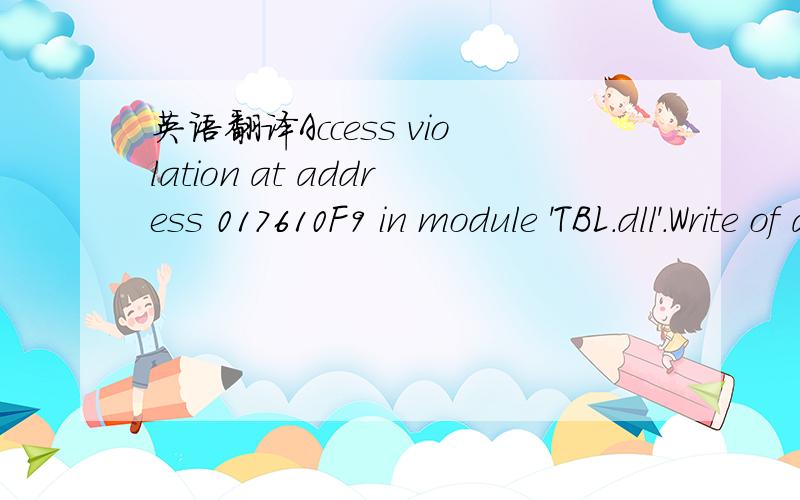英语翻译Access violation at address 017610F9 in module 'TBL.dll'.Write of address 00000000