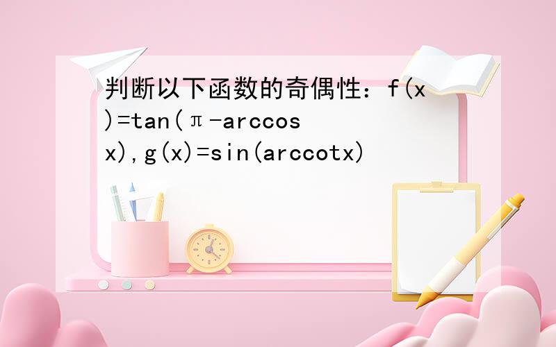 判断以下函数的奇偶性：f(x)=tan(π-arccosx),g(x)=sin(arccotx)