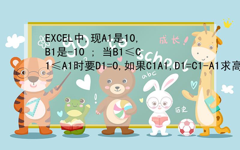 EXCEL中,现A1是10,B1是-10 ; 当B1≤C1≤A1时要D1=0,如果C1A1,D1=C1-A1求高手解答