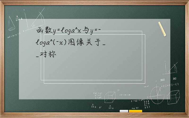 函数y=loga^x与y=-loga^(-x)图像关于__对称