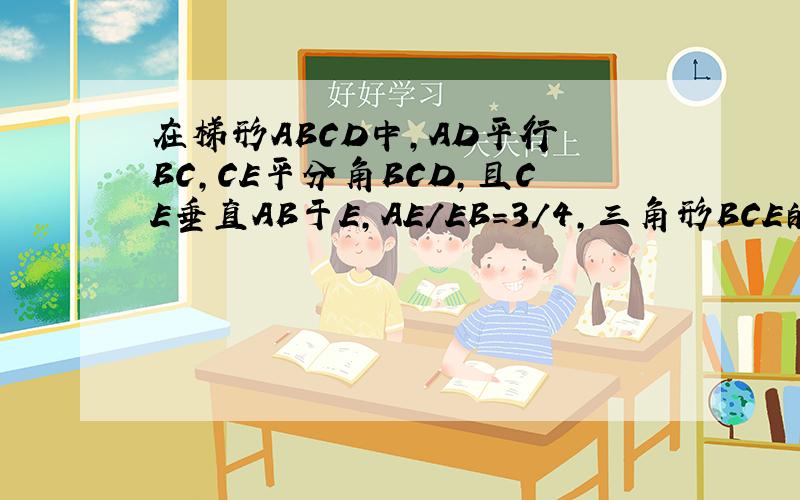 在梯形ABCD中,AD平行 BC,CE平分角BCD,且CE垂直AB于E,AE/EB=3/4,三角形BCE的面积为16,四边形ADCE的面积是多少?紧急,请快些回答,