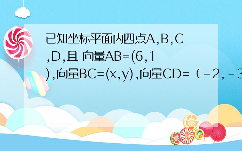 已知坐标平面内四点A,B,C,D,且 向量AB=(6,1),向量BC=(x,y),向量CD=（-2,-3）求：1若向量BC平行向量DA,求x与y满足的关系式2满足1的同时又有向量AC垂直BD,求x,y的值.