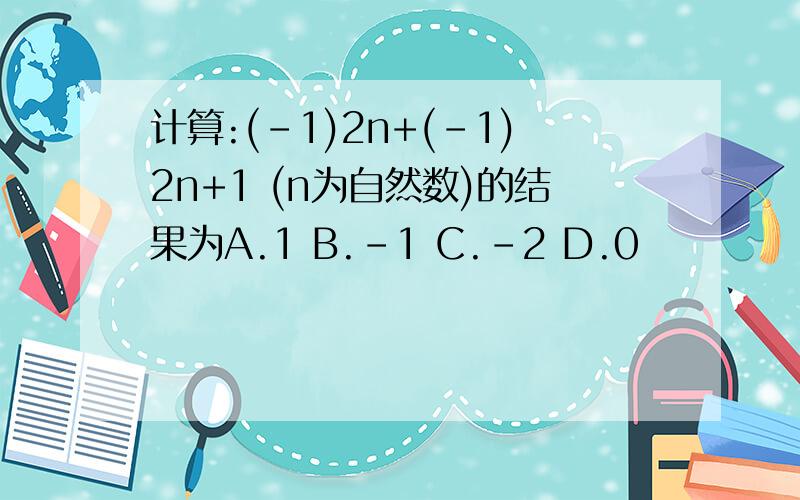 计算:(－1)2n+(－1)2n+1 (n为自然数)的结果为A.1 B.－1 C.－2 D.0