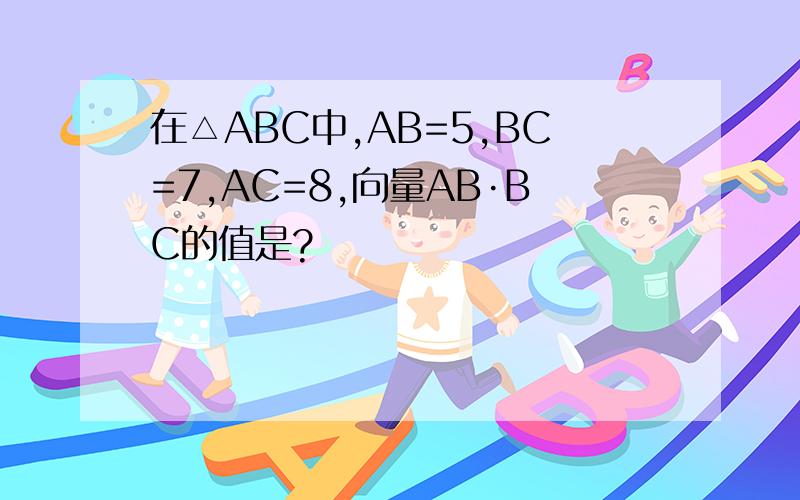 在△ABC中,AB=5,BC=7,AC=8,向量AB·BC的值是?
