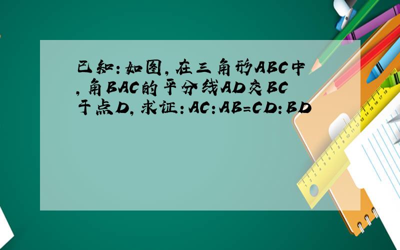 已知：如图,在三角形ABC中,角BAC的平分线AD交BC于点D,求证：AC:AB=CD:BD