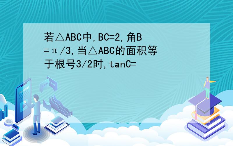 若△ABC中,BC=2,角B=π/3,当△ABC的面积等于根号3/2时,tanC=