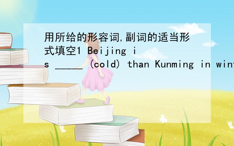 用所给的形容词,副词的适当形式填空1 Beijing is _____ (cold) than Kunming in winter.2 This box is as ______ (heavy) as that one.3 His model plane is ____ (good) than hers.4 Who jumps much ______ (high),Helen or Yang Ling?5 He has _____(