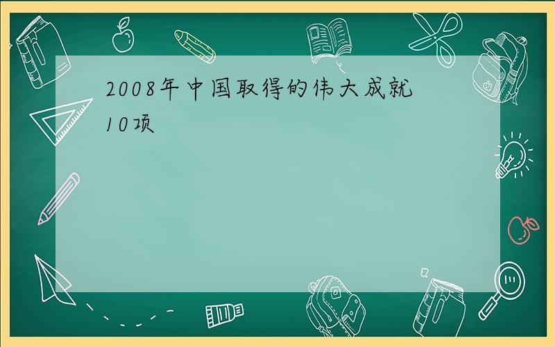 2008年中国取得的伟大成就10项