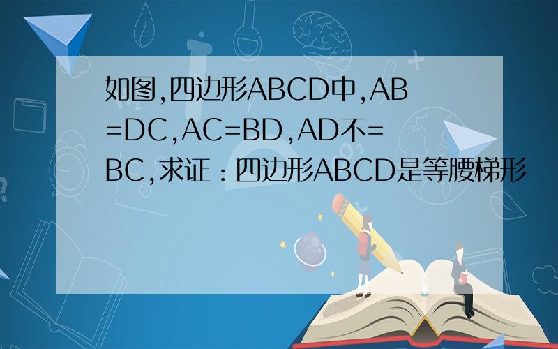 如图,四边形ABCD中,AB=DC,AC=BD,AD不=BC,求证：四边形ABCD是等腰梯形