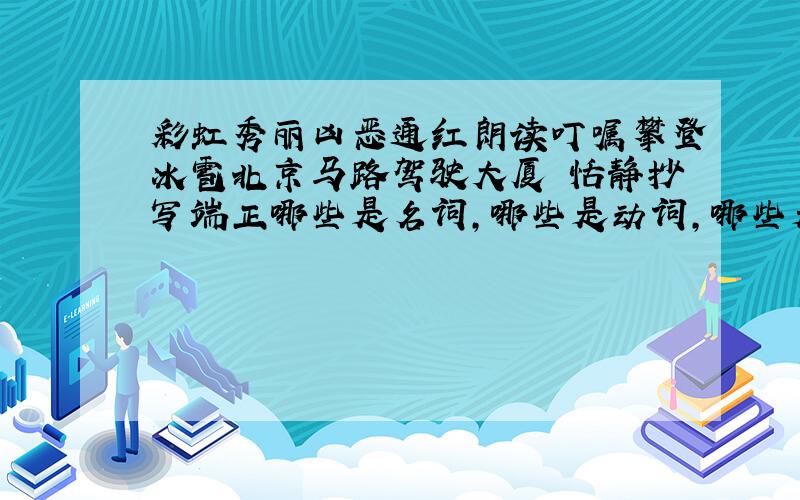 彩虹秀丽凶恶通红朗读叮嘱攀登冰雹北京马路驾驶大厦 恬静抄写端正哪些是名词,哪些是动词,哪些是形容词?