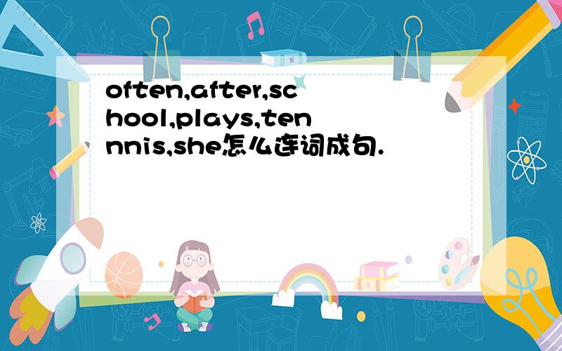 often,after,school,plays,tennnis,she怎么连词成句.