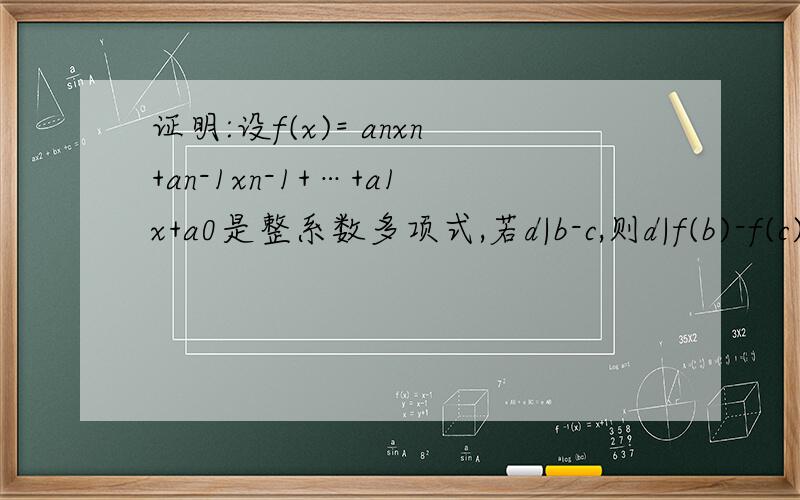 证明:设f(x)= anxn+an-1xn-1+…+a1x+a0是整系数多项式,若d|b-c,则d|f(b)-f(c).如上
